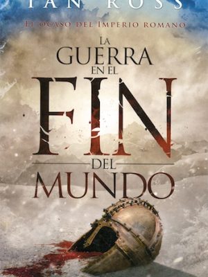 La guerra en el fin del mundo. El ocaso del imperio romano