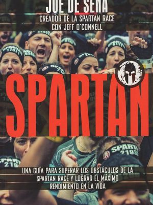 Spartan. Una guía para superar los obstáculos de la Spartan Race y lograr el máximo rendimiento en la vida