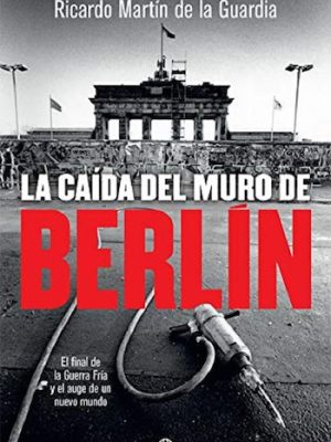 La caída del muro de Berlín. El final de la Guerra Fría y el auge de un nuevo mundo